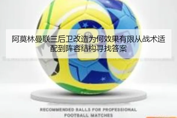 阿莫林曼联三后卫改造为何效果有限从战术适配到阵容结构寻找答案