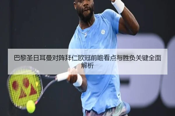 巴黎圣日耳曼对阵拜仁欧冠前瞻看点与胜负关键全面解析